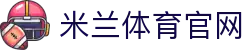 米兰「中国」官方网站milan新世代竞技网-聚焦多元化体育游戏生态